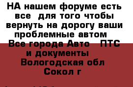 НА нашем форуме есть все, для того чтобы вернуть на дорогу ваши проблемные автом - Все города Авто » ПТС и документы   . Вологодская обл.,Сокол г.